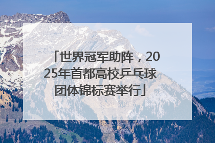 世界冠军助阵，2025年首都高校乒乓球团体锦标赛举行