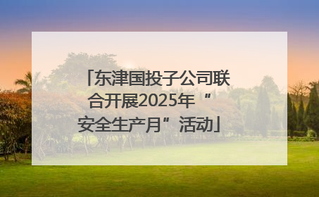 东津国投子公司联合开展2025年“安全生产月”活动