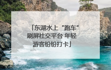东湖水上“跑车”刷屏社交平台 年轻游客纷纷打卡