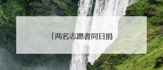 两名志愿者同日捐献“生命火种”