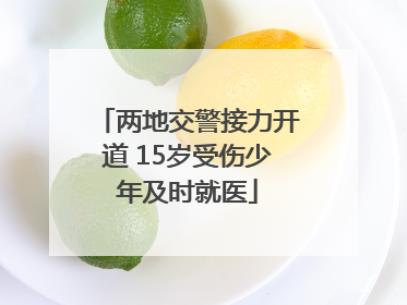 两地交警接力开道 15岁受伤少年及时就医