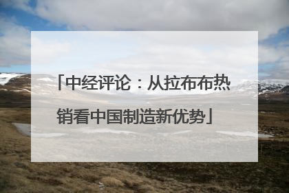 中经评论：从拉布布热销看中国制造新优势