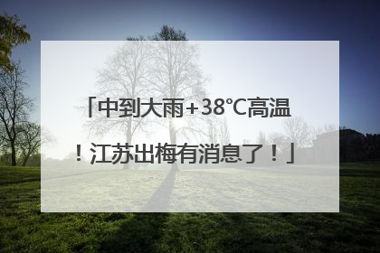 中到大雨+38℃高温！江苏出梅有消息了！