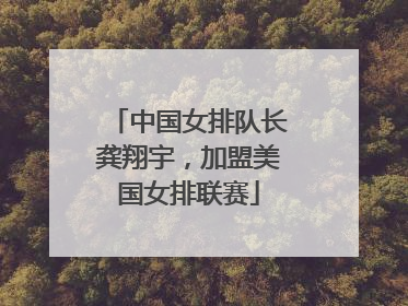 中国女排队长龚翔宇，加盟美国女排联赛
