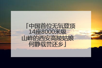 中国首位无氧登顶14座8000米级山峰的西安高陵姑娘何静载誉还乡