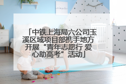 中铁上海局六公司玉溪区域项目部携手地方开展“青年志愿行 爱心助高考”活动