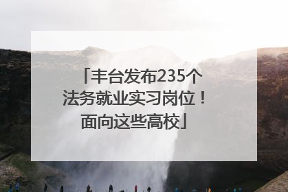 丰台发布235个法务就业实习岗位！面向这些高校