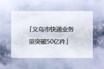义乌市快递业务量突破50亿件