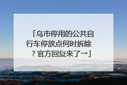 乌市停用的公共自行车停放点何时拆除？官方回复来了→