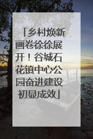 乡村焕新画卷徐徐展开！谷城石花镇中心公园奋进建设初显成效
