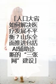 人口大省如何解决医疗发展不平衡？山东全面推进包括AI辅助诊断的“三张网”建设
