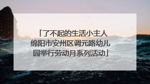 了不起的生活小主人 绵阳市安州区调元路幼儿园举行劳动月系列活动