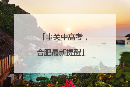 事关中高考，合肥最新提醒