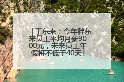 于东来：今年胖东来员工平均月薪9000元，未来员工年假将不低于40天