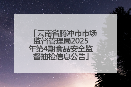 云南省腾冲市市场监督管理局2025年第4期食品安全监督抽检信息公告