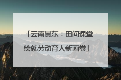 云南景东：田间课堂绘就劳动育人新画卷