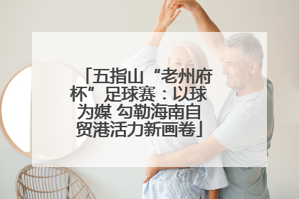 五指山“老州府杯”足球赛：以球为媒 勾勒海南自贸港活力新画卷