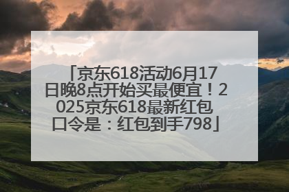 京东618活动6月17日晚8点开始买最便宜！2025京东618最新红包口令是：红包到手798