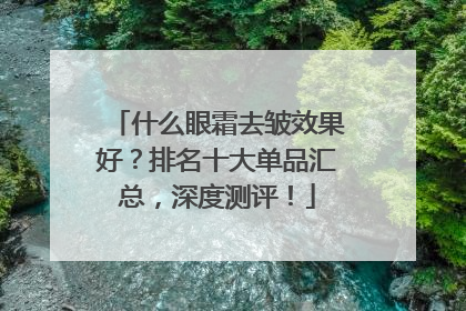 什么眼霜去皱效果好？排名十大单品汇总，深度测评！
