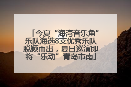 今夏“海湾音乐角”乐队海选8支优秀乐队脱颖而出，夏日巡演即将“乐动”青岛市南