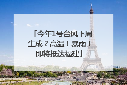 今年1号台风下周生成？高温！暴雨！即将抵达福建