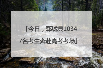 今日，郓城县10347名考生奔赴高考考场
