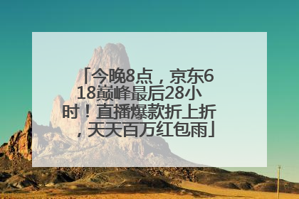 今晚8点，京东618巅峰最后28小时！直播爆款折上折，天天百万红包雨