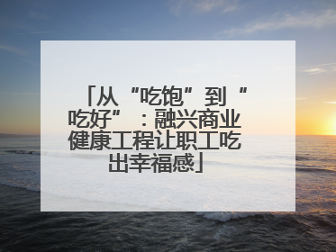 从“吃饱”到“吃好”：融兴商业健康工程让职工吃出幸福感