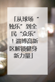 从球场“独乐”到全民“众乐”！淄博高新区解锁健身新力量