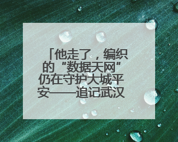 他走了，编织的“数据天网”仍在守护大城平安——追记武汉市公安局因公牺牲民警万松