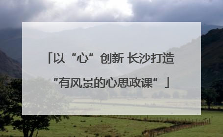 以“心”创新 长沙打造“有风景的心思政课”