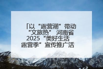 以“露营潮”带动“文旅热” 河南省2025“美好生活露营季”宣传推广活动在平舆县启动