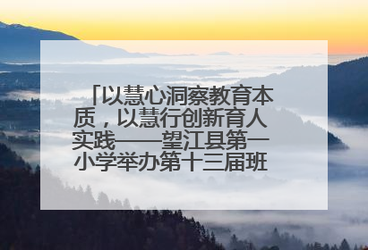 以慧心洞察教育本质，以慧行创新育人实践——望江县第一小学举办第十三届班主任论坛