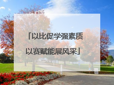 以比促学强素质 以赛赋能展风采