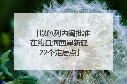以色列内阁批准在约旦河西岸新建22个定居点