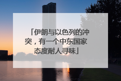 伊朗与以色列的冲突，有一个中东国家态度耐人寻味