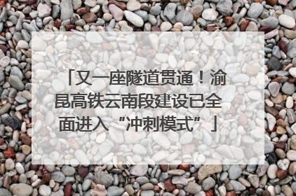 又一座隧道贯通！渝昆高铁云南段建设已全面进入“冲刺模式”