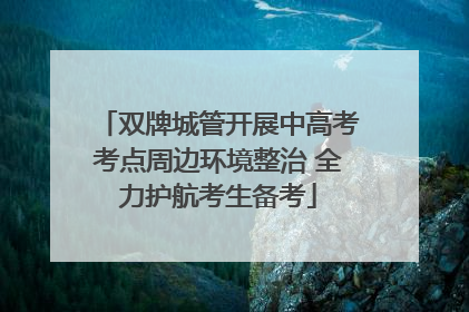 双牌城管开展中高考考点周边环境整治 全力护航考生备考