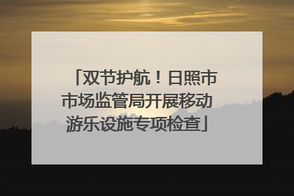 双节护航！日照市市场监管局开展移动游乐设施专项检查
