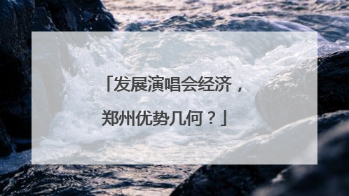 发展演唱会经济，郑州优势几何？