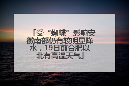 受“蝴蝶”影响安徽南部仍有较明显降水，19日前合肥以北有高温天气