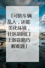 可防车辆乱入，还能美化环境，社区胡同口上新花箱巧解难题