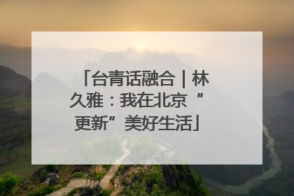 台青话融合｜林久雅：我在北京“更新”美好生活
