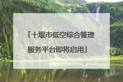 十堰市低空综合管理服务平台即将启用