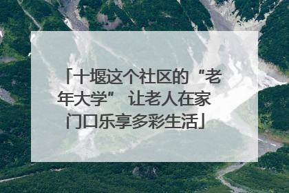十堰这个社区的“老年大学” 让老人在家门口乐享多彩生活