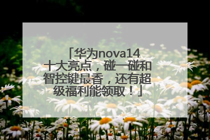 华为nova14十大亮点，碰一碰和智控键最香，还有超级福利能领取！