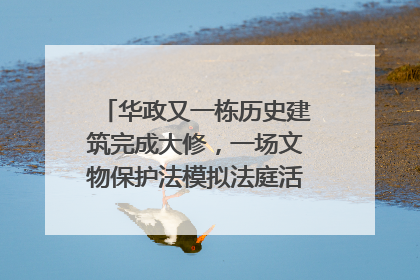 华政又一栋历史建筑完成大修，一场文物保护法模拟法庭活动在此举行