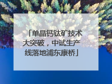 单晶钙钛矿技术大突破，中试生产线落地浦东康桥