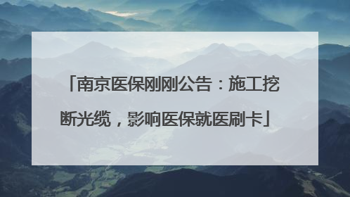 南京医保刚刚公告：施工挖断光缆，影响医保就医刷卡