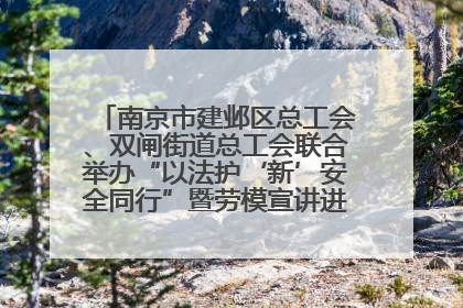 南京市建邺区总工会、双闸街道总工会联合举办“以法护‘新’安全同行”暨劳模宣讲进工地服务活动